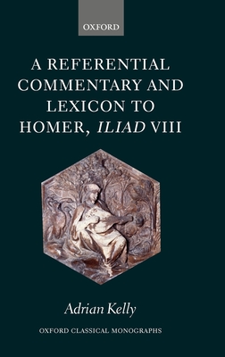 A Referential Commentary and Lexicon to Homer, Iliad VIII - Kelly, Adrian