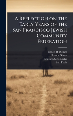 A Reflection on the Early Years of the San Francisco Jewish Community Federation - Weiner, Ernest H, and Glaser, Eleanor, and Ladar, Samuel a 1903- Ive