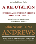 A Refutation of the Claims of Sunday-keeping to Divine Authority: also a lengthy extract from the History of the Sabbath