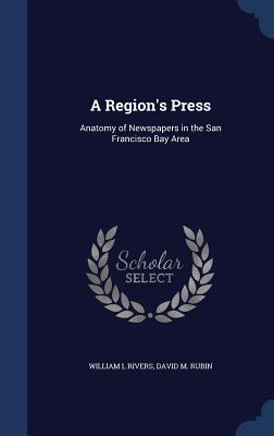 A Region's Press: Anatomy of Newspapers in the San Francisco Bay Area - Rivers, William L, and Rubin, David M