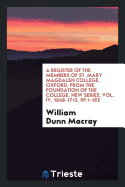 A Register of the Members of St. Mary Magdalen College, Oxford, from the Foundation of the College, New Series, Vol. IV, 1648-1712. Pp.1-192