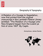 A Relation of a Voyage to Sagadahoc, Now First Printed from the Original Manuscript in the Lambeth Palace Library [Entitled: The Relation of a Voyage Unto New England Began from the Lizard Ye First of June 1607. by Captn.
