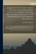 A Relation of Some Yeares Travaile, Begunne Anno 1626. Into Afrique and the Greater Asia, Especially the Territories of the Persian Monarchie: and Some Parts of the Oriental Indies, and Iles Adiacent. Of Their Religion, Language, Habit, Discent, ...