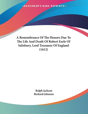 A Remembrance of the Honors Due to the Life and Death of Robert Earle of Salisbury, Lord Treasurer of England (1612) - Jackson, Ralph, and Johnson, Richard, Dr.