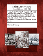 A Reply to Dr. Chandler's "Appeal Defended": Wherein His Mistakes Are Rectified, His False Arguing Refuted, and the Objections Against the Planned American Episcopate Shewn to Remain in Full Force, Notwithstanding All He Has Offered to Render Them...