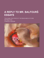A Reply to Mr. Balfour's Essays: Touching the State of the Dead and a Future Retribution