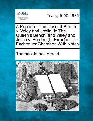 A Report of the Case of Burder V. Veley and Joslin, in the Queen's Bench, and Veley and Joslin V. Burder, (in Error) in the Exchequer Chamber. with Notes - Arnold, Thomas James