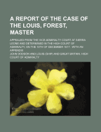 A Report of the Case of the Louis, Forest, Master: Appealed from the Vice-Admiralty Court at Sierra Leone and Determined in the High Court of Admiralty, on the 15th of December 1817: With an Appendix - Dodson, John