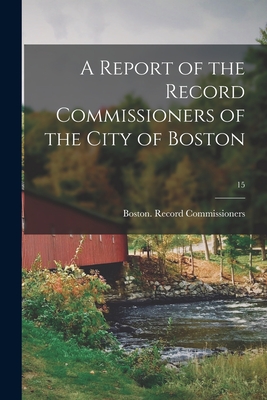 A Report of the Record Commissioners of the City of Boston; 15 - Boston (Mass ) Record Commissioners (Creator)