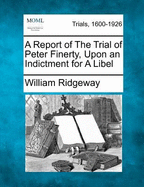 A Report of the Trial of Peter Finerty, Upon an Indictment for a Libel
