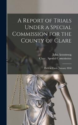 A Report of Trials Under a Special Commission for the County of Clare: Held at Ennis, January 1848 - Armstrong, John, and Clare Special Commission (Creator)