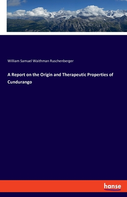 A Report on the Origin and Therapeutic Properties of Cundurango - Ruschenberger, William Samuel Waithman