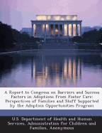 A Report to Congress on Barriers and Success Factors in Adoptions from Foster Care: Perspectives of Families and Staff Supported by the Adoption Opportunities Program