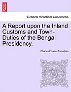 A Report Upon the Inland Customs and Town-Duties of the Bengal Presidency.