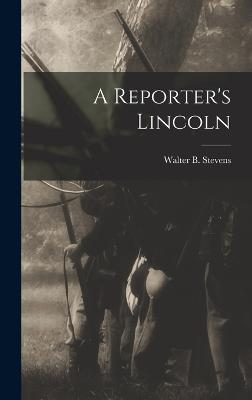 A Reporter's Lincoln - Stevens, Walter B 1848-1939