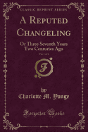 A Reputed Changeling, Vol. 1 of 2: Or Three Seventh Years Two Centuries Ago (Classic Reprint)