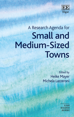 A Research Agenda for Small and Medium-Sized Towns - Mayer, Heike (Editor), and Lazzeroni, Michela (Editor)