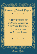 A Retrospect of 25 Years with the New York Central Railroad and Its Allied Lines (Classic Reprint)