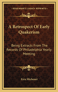 A Retrospect of Early Quakerism: Being Extracts from the Records of Philadelphia Yearly Meeting