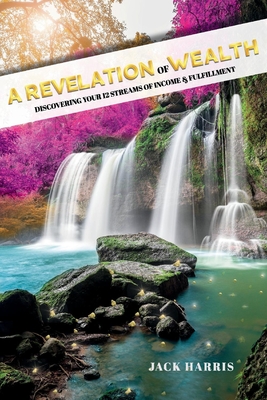 A Revelation of Wealth: Discovering Your 12 Streams of Income and Fulfillment - Harris, Jack