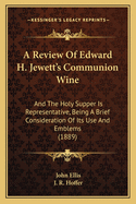 A Review Of Edward H. Jewett's Communion Wine: And The Holy Supper Is Representative, Being A Brief Consideration Of Its Use And Emblems (1889)