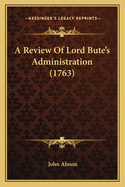 A Review Of Lord Bute's Administration (1763)