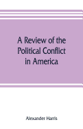 A review of the political conflict in America, from the commencement of the anti-slavery agitation to the close of southern reconstruction; comprising also a rsum of the career of Thaddeus Stevens: being a survey of the struggle of parties which...