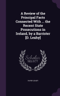 A Review of the Principal Facts Connected With ... the Recent State Prosecutions in Ireland, by a Barrister [D. Leahy]