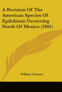 A Revision Of The American Species Of Epilobium Occurring North Of Mexico (1891) - Trelease, William