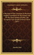 A Revision of the Common or Received English Translation of the Gospel and of the Three Epistles of John