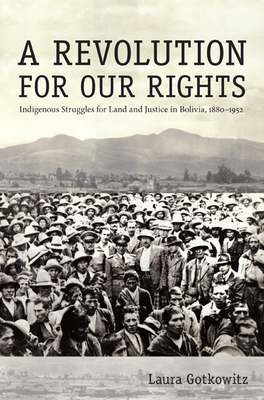 A Revolution for Our Rights: Indigenous Struggles for Land and Justice in Bolivia, 1880-1952 - Gotkowitz, Laura