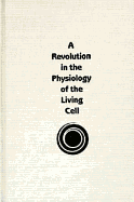 A Revolution in the Physiology of the Living Cell - Ling, Gilbert N