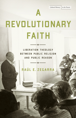 A Revolutionary Faith: Liberation Theology Between Public Religion and Public Reason - Zegarra, Ral E