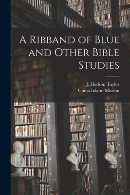 A Ribband of Blue and Other Bible Studies [microform] - Taylor, J Hudson (James Hudson) 183 (Creator), and China Inland Mission (Creator)