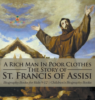 A Rich Man In Poor Clothes: The Story of St. Francis of Assisi - Biography Books for Kids 9-12 Children's Biography Books - Baby Professor