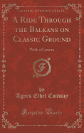 A Ride Through the Balkans on Classic Ground: With a Camera (Classic Reprint)