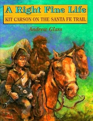 A Right Fine Life: Kit Carson on the Santa Fe Trail - Glass, Andrew