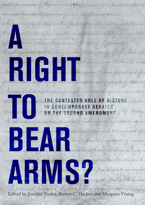 A Right to Bear Arms?: The Contested Role of History in Contemporary Debates on the Second Amendment - Tucker, Jennifer (Editor), and Hacker, Barton C (Editor), and Vining, Margaret (Editor)