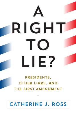 A Right to Lie?: Presidents, Other Liars, and the First Amendment - Ross, Catherine J