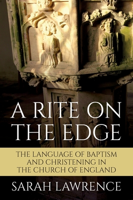 A Rite on the Edge: The Language of Baptism and Christening in the Church of England - Lawrence, Sarah