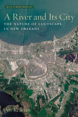 A River and Its City: The Nature of Landscape in New Orleans - Kelman, Ari