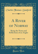 A River of Norway: Being the Notes and Reflections of an Angler (Classic Reprint)