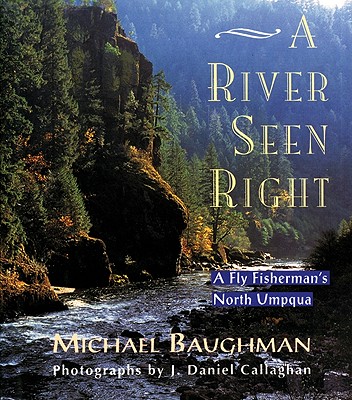 A River Seen Right: A Fly Fisherman's North Umpqua - Baughman, Michael, and Callaghan, Dan, and Baughman, Mike