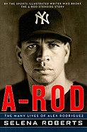 A-Rod: The Many Lives of Alex Rodriguez - Roberts, Selena