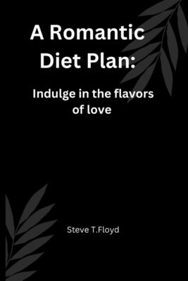 A Romantic Diet Plan: Indulge in the flavors of love - Floyd, Steve T