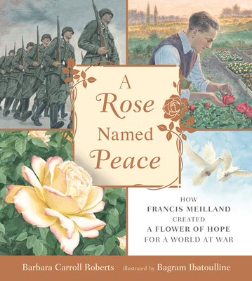 A Rose Named Peace: How Francis Meilland Created a Flower of Hope for a World at War - Roberts, Barbara Carroll