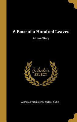 A Rose of a Hundred Leaves: A Love Story - Edith Huddleston Barr, Amelia