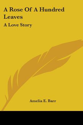 A Rose Of A Hundred Leaves: A Love Story - Barr, Amelia E