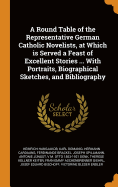 A Round Table of the Representative German Catholic Novelists, at Which Is Served a Feast of Excellent Stories ... with Portraits, Biographical Sketches, and Bibliography