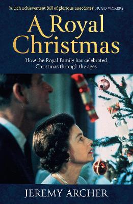 A Royal Christmas: How the Royal Family has Celebrated Christmas Through the Ages - Archer, Jeremy